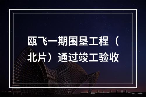 瓯飞一期围垦工程（北片）通过竣工验收