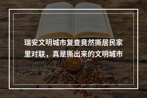 瑞安文明城市复查竟然撕居民家里对联，真是撕出来的文明城市