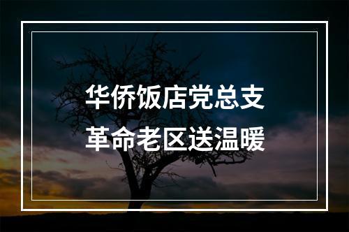 华侨饭店党总支革命老区送温暖