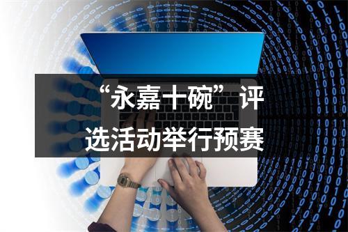 “永嘉十碗”评选活动举行预赛