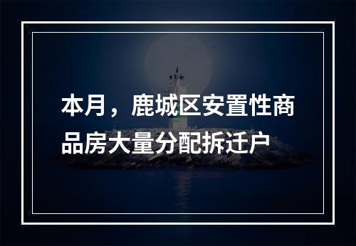 本月，鹿城区安置性商品房大量分配拆迁户