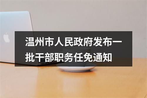 温州市人民政府发布一批干部职务任免通知