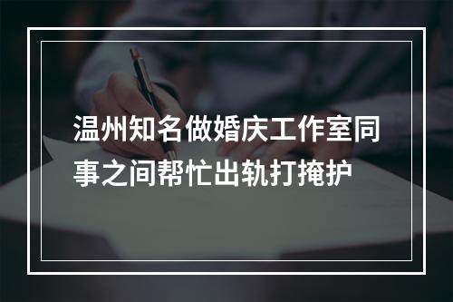 温州知名做婚庆工作室同事之间帮忙出轨打掩护