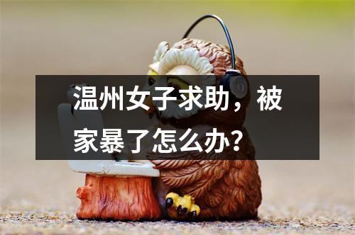 温州女子求助，被家暴了怎么办？