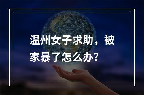 温州女子求助，被家暴了怎么办？