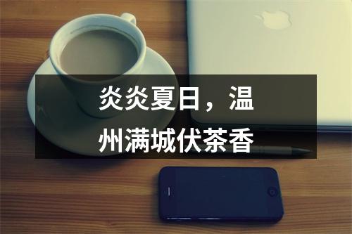 炎炎夏日，温州满城伏茶香