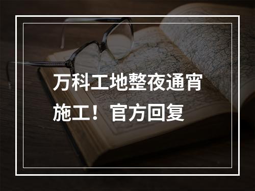 万科工地整夜通宵施工！官方回复