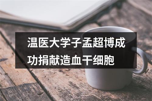 温医大学子孟超博成功捐献造血干细胞