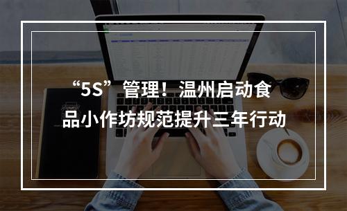 “5S”管理！温州启动食品小作坊规范提升三年行动