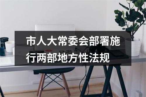 市人大常委会部署施行两部地方性法规