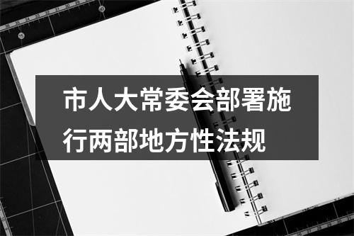 市人大常委会部署施行两部地方性法规