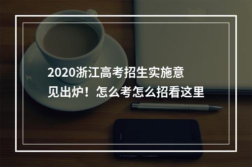 2020浙江高考招生实施意见出炉！怎么考怎么招看这里