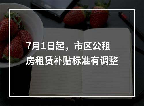 7月1日起，市区公租房租赁补贴标准有调整