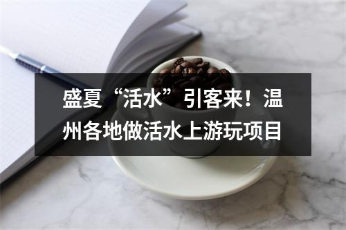 盛夏“活水”引客来！温州各地做活水上游玩项目