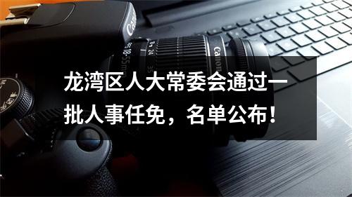 龙湾区人大常委会通过一批人事任免，名单公布！