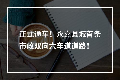正式通车！永嘉县城首条市政双向六车道道路！