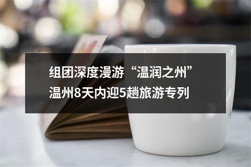 组团深度漫游“温润之州” 温州8天内迎5趟旅游专列