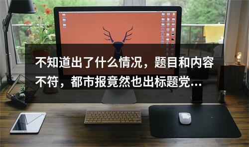 不知道出了什么情况，题目和内容不符，都市报竟然也出标题党了