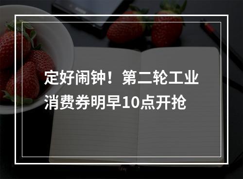 定好闹钟！第二轮工业消费券明早10点开抢