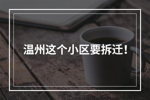 温州这个小区要拆迁！