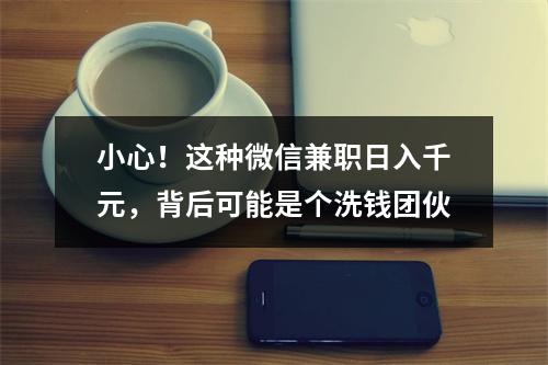 小心！这种微信兼职日入千元，背后可能是个洗钱团伙