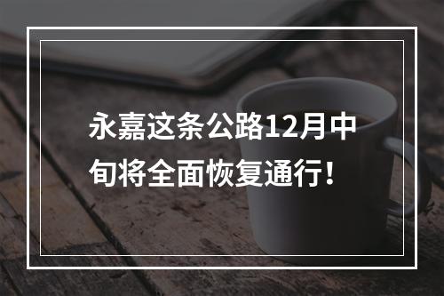 永嘉这条公路12月中旬将全面恢复通行！