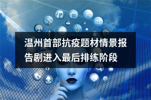 温州首部抗疫题材情景报告剧进入最后排练阶段