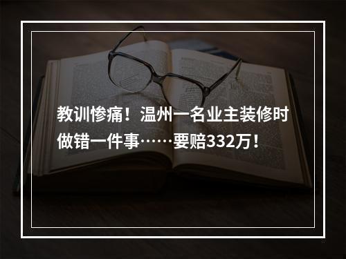 教训惨痛！温州一名业主装修时做错一件事……要赔332万！