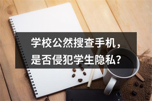 学校公然搜查手机，是否侵犯学生隐私？