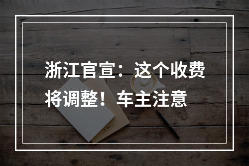 浙江官宣：这个收费将调整！车主注意
