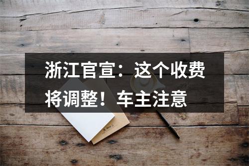浙江官宣：这个收费将调整！车主注意