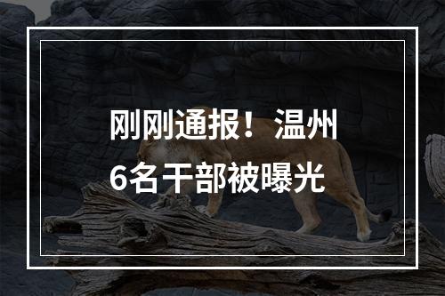 刚刚通报！温州6名干部被曝光