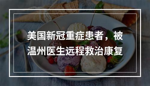 美国新冠重症患者，被温州医生远程救治康复