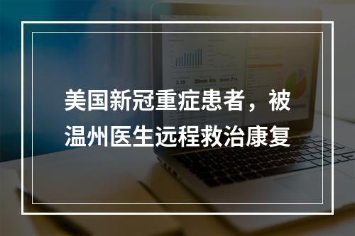 美国新冠重症患者，被温州医生远程救治康复