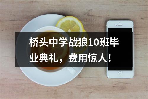桥头中学战狼10班毕业典礼，费用惊人！