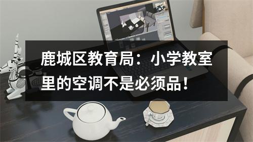 鹿城区教育局：小学教室里的空调不是必须品！