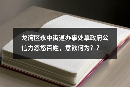 龙湾区永中街道办事处拿政府公信力忽悠百姓，意欲何为？？