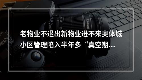 老物业不退出新物业进不来奥体城小区管理陷入半年多“真空期”