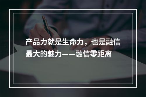 产品力就是生命力，也是融信最大的魅力——融信零距离