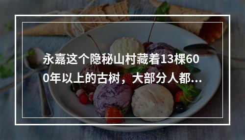 永嘉这个隐秘山村藏着13棵600年以上的古树，大部分人都没去过！