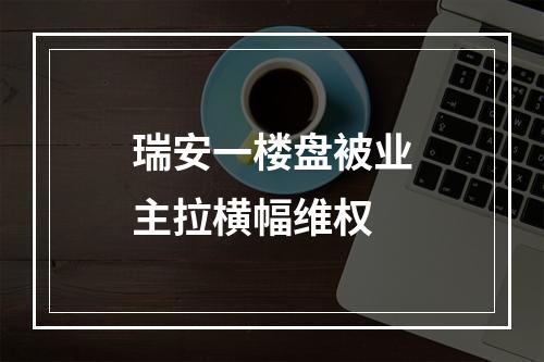 瑞安一楼盘被业主拉横幅维权