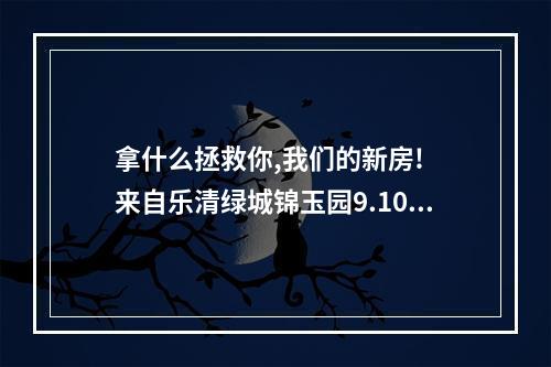 拿什么拯救你,我们的新房!  来自乐清绿城锦玉园9.10幢92户三百多口人的泣血哭诉