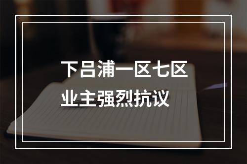 下吕浦一区七区业主强烈抗议