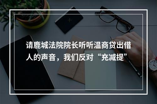 请鹿城法院院长听听温商贷出借人的声音，我们反对“充减提”