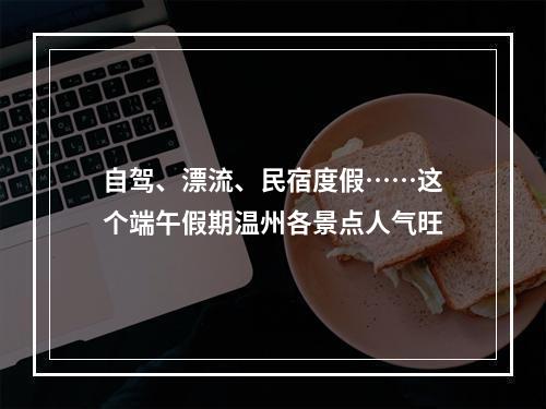 自驾、漂流、民宿度假……这个端午假期温州各景点人气旺