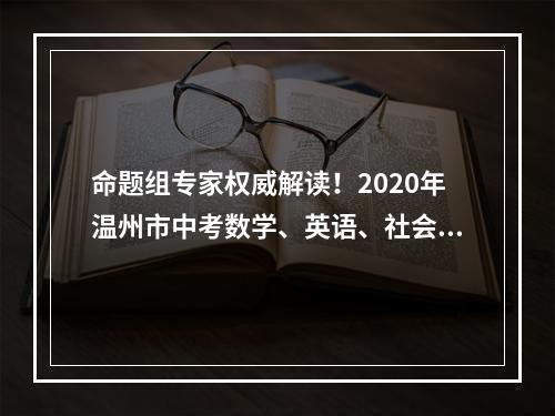 命题组专家权威解读！2020年温州市中考数学、英语、社会·法治试卷评析出炉