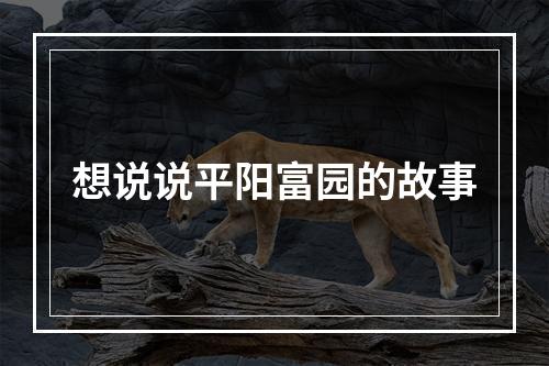 想说说平阳富园的故事