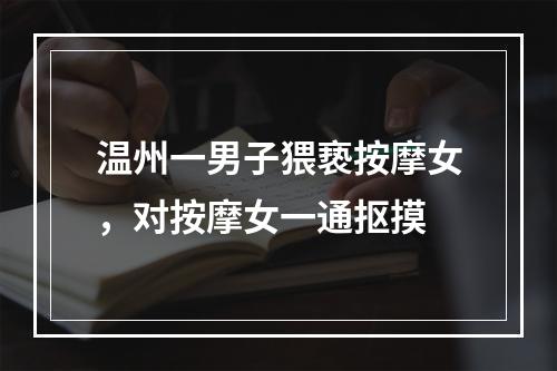 温州一男子猥亵按摩女，对按摩女一通抠摸