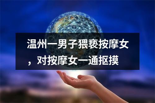 温州一男子猥亵按摩女，对按摩女一通抠摸