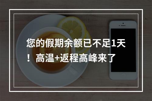 您的假期余额已不足1天！高温+返程高峰来了
